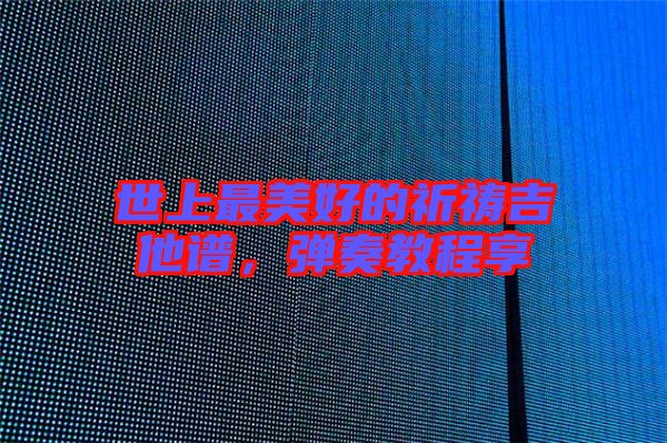 世上最美好的祈禱吉他譜，彈奏教程享