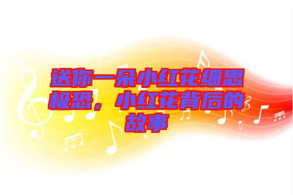 送你一朵小紅花細(xì)思極恐，小紅花背后的故事