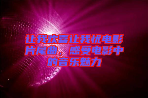 讓我歡喜讓我憂電影片尾曲，感受電影中的音樂魅力