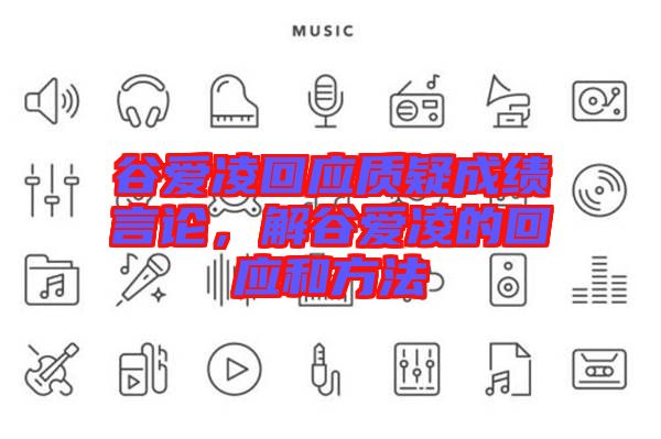 谷愛凌回應(yīng)質(zhì)疑成績(jī)言論，解谷愛凌的回應(yīng)和方法