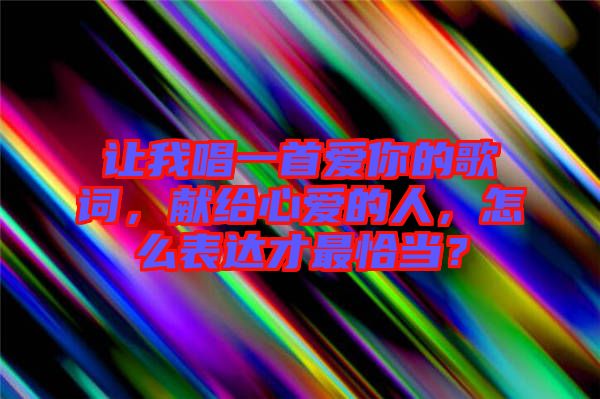 讓我唱一首愛你的歌詞，獻(xiàn)給心愛的人，怎么表達(dá)才最恰當(dāng)？