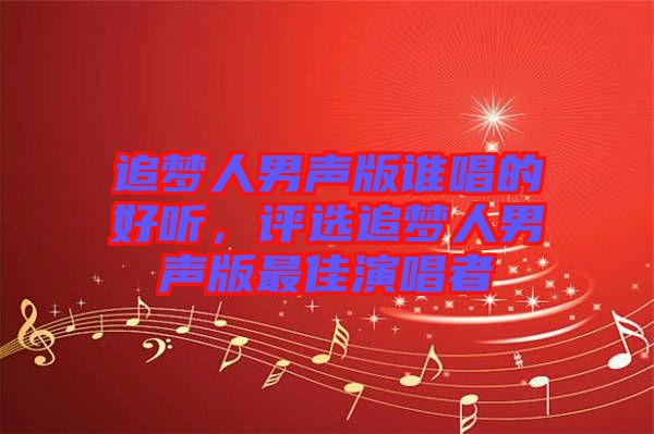 追夢人男聲版誰唱的好聽，評選追夢人男聲版最佳演唱者