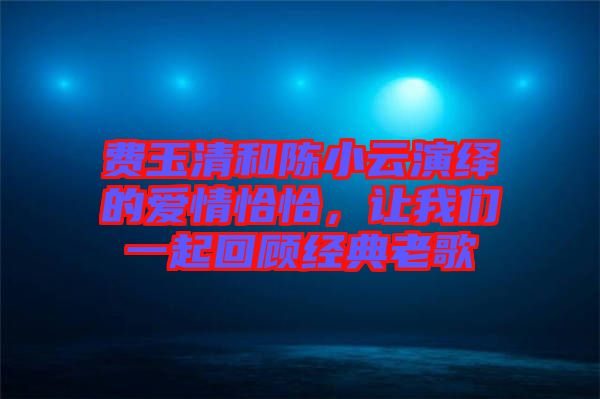 費(fèi)玉清和陳小云演繹的愛(ài)情恰恰，讓我們一起回顧經(jīng)典老歌
