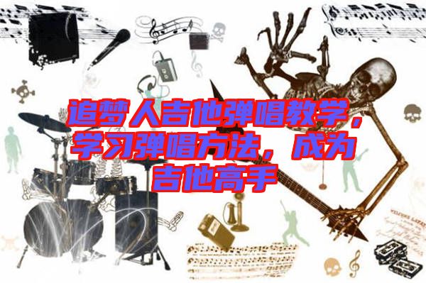 追夢人吉他彈唱教學，學習彈唱方法，成為吉他高手