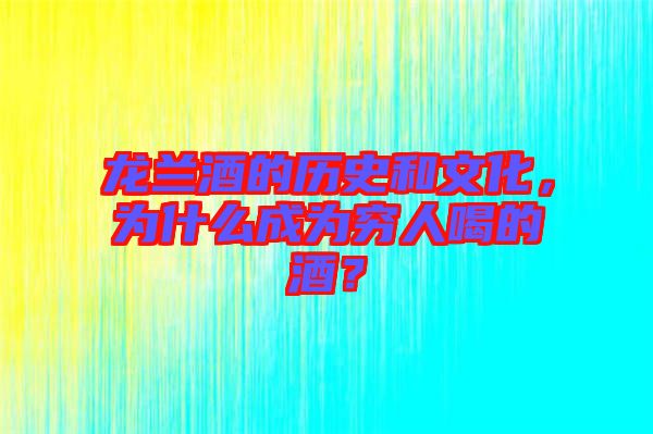 龍?zhí)m酒的歷史和文化，為什么成為窮人喝的酒？