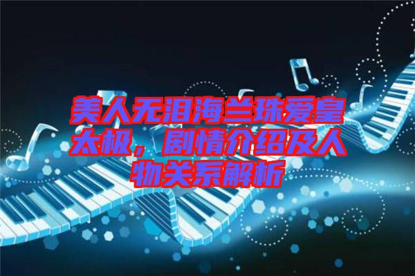美人無淚海蘭珠愛皇太極，劇情介紹及人物關(guān)系解析