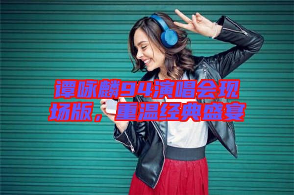 譚詠麟94演唱會(huì)現(xiàn)場(chǎng)版，重溫經(jīng)典盛宴