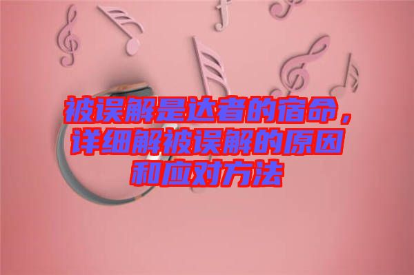 被誤解是達(dá)者的宿命，詳細(xì)解被誤解的原因和應(yīng)對方法