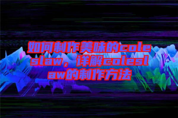 如何制作美味的coleslaw，詳解coleslaw的制作方法