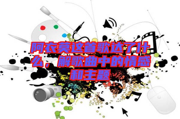 阿衣莫這首歌達(dá)了什么，解歌曲中的情感和主題