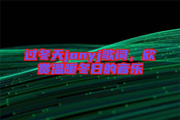 過(guò)冬天jonyj歌詞，欣賞溫暖冬日的音樂(lè)
