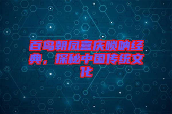 百鳥(niǎo)朝鳳喜慶嗩吶經(jīng)典，探秘中國(guó)傳統(tǒng)文化