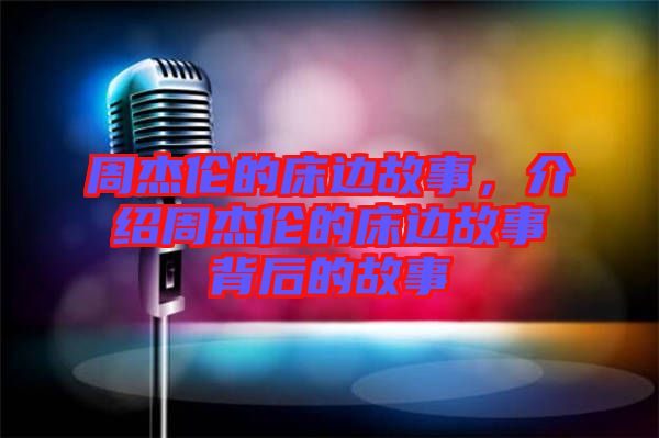 周杰倫的床邊故事，介紹周杰倫的床邊故事背后的故事