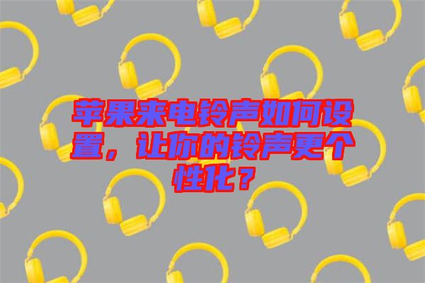 蘋果來(lái)電鈴聲如何設(shè)置，讓你的鈴聲更個(gè)性化？