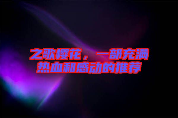 之歌櫻花，一部充滿熱血和感動的推薦