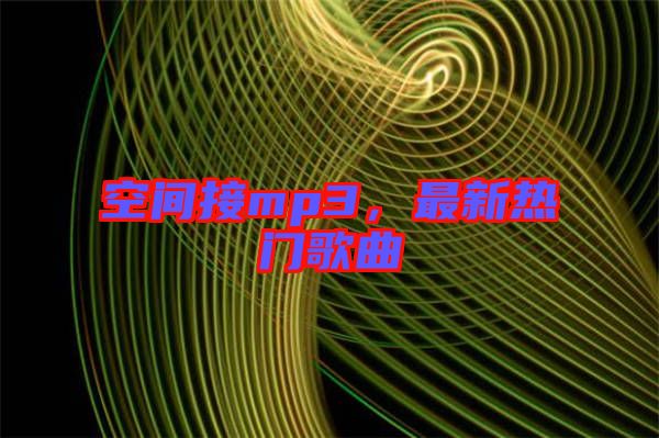 空間接mp3，最新熱門(mén)歌曲