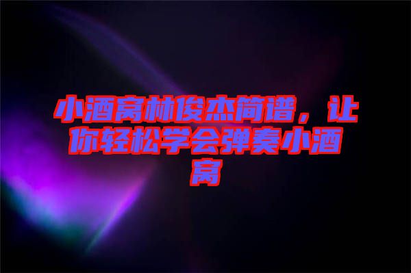 小酒窩林俊杰簡(jiǎn)譜，讓你輕松學(xué)會(huì)彈奏小酒窩