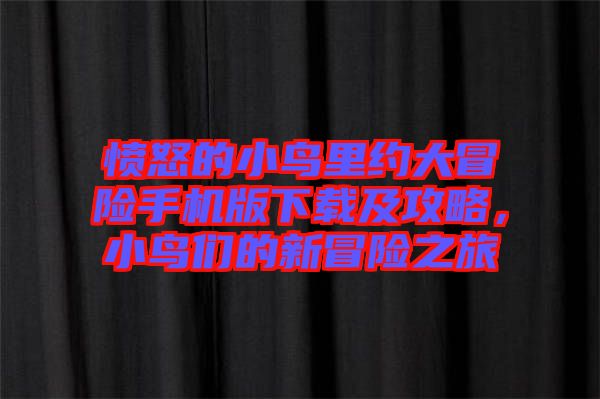 憤怒的小鳥里約大冒險手機版下載及攻略，小鳥們的新冒險之旅