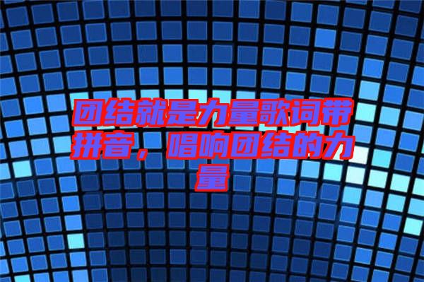 團(tuán)結(jié)就是力量歌詞帶拼音，唱響團(tuán)結(jié)的力量