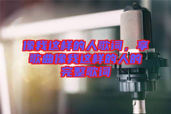 像我這樣的人歌詞，享歌曲像我這樣的人的完整歌詞