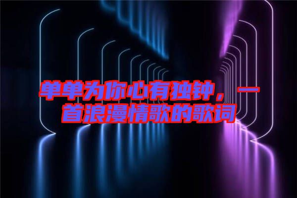 單單為你心有獨(dú)鐘，一首浪漫情歌的歌詞