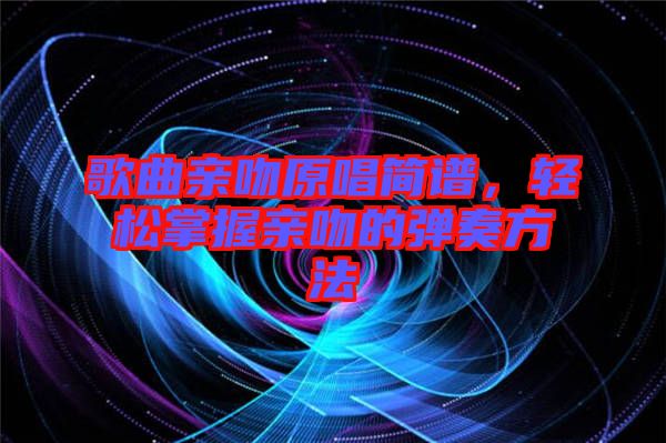 歌曲親吻原唱簡(jiǎn)譜，輕松掌握親吻的彈奏方法