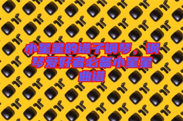 小星星的譜子鋼琴，鋼琴愛好者必備小星星曲譜