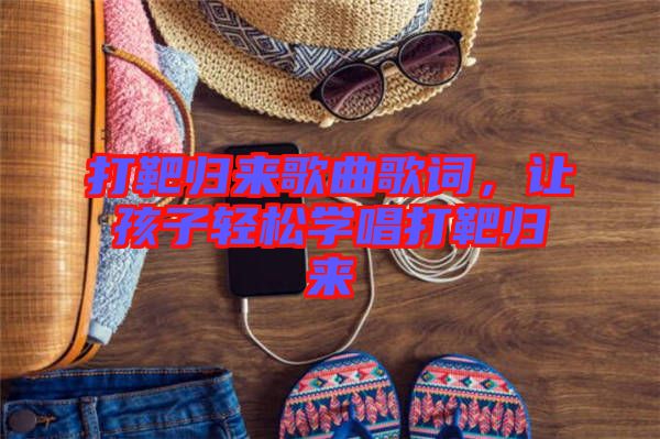 打靶歸來歌曲歌詞，讓孩子輕松學唱打靶歸來