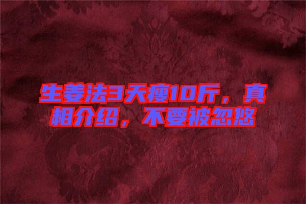 生姜法3天瘦10斤，真相介紹，不要被忽悠