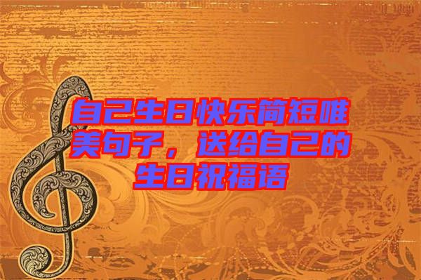 自己生日快樂簡短唯美句子，送給自己的生日祝福語