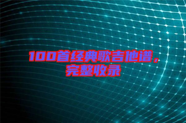100首經(jīng)典歌吉他譜，完整收錄