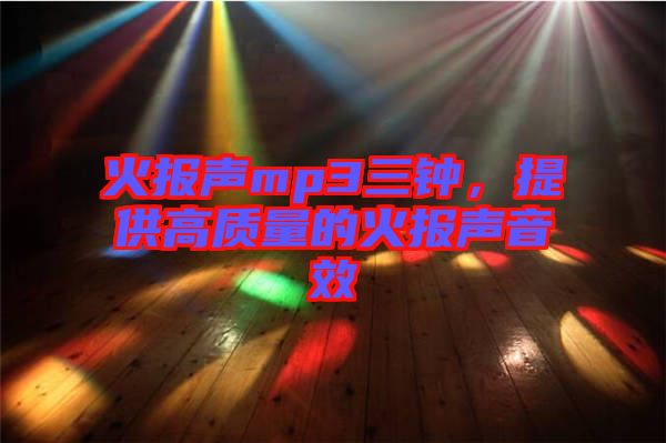 火報(bào)聲mp3三鐘，提供高質(zhì)量的火報(bào)聲音效