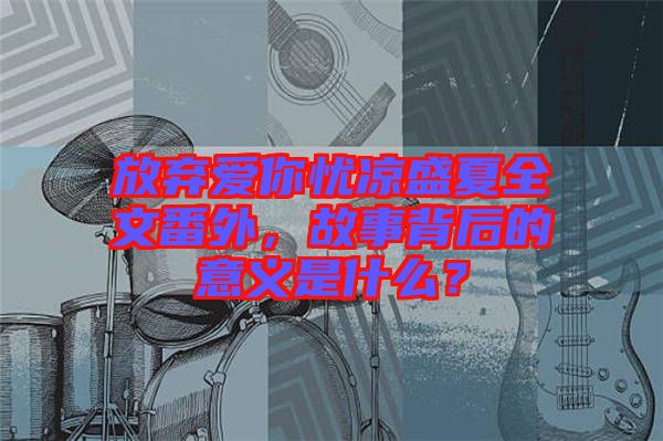 放棄愛你憂涼盛夏全文番外，故事背后的意義是什么？