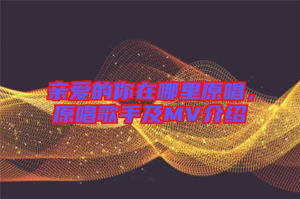 親愛的你在哪里原唱，原唱歌手及MV介紹