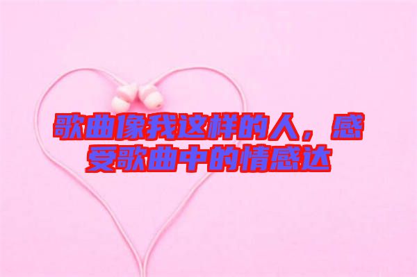 歌曲像我這樣的人，感受歌曲中的情感達(dá)