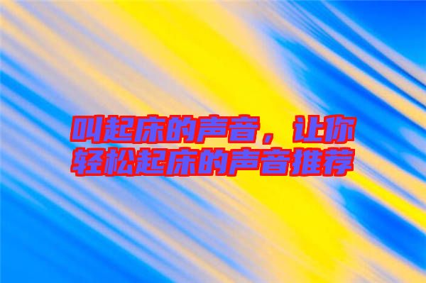叫起床的聲音，讓你輕松起床的聲音推薦