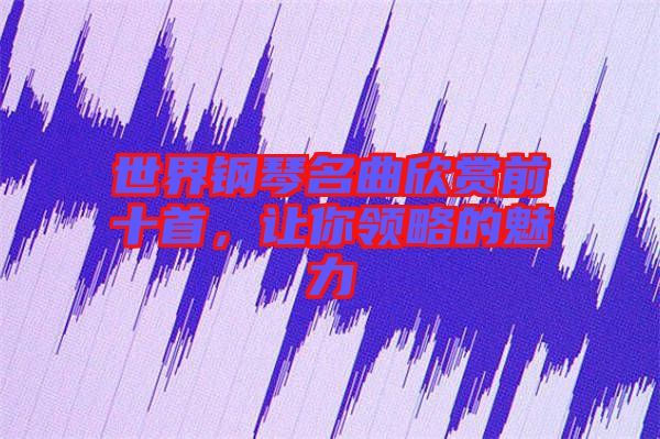 世界鋼琴名曲欣賞前十首，讓你領(lǐng)略的魅力