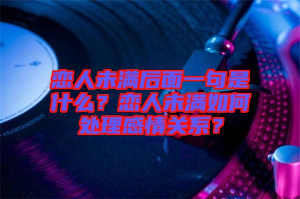 戀人未滿后面一句是什么？戀人未滿如何處理感情關(guān)系？