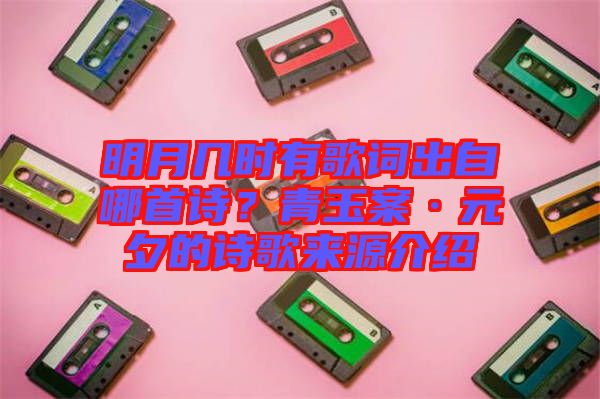 明月幾時(shí)有歌詞出自哪首詩(shī)？青玉案·元夕的詩(shī)歌來(lái)源介紹