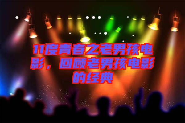 11度青春之老男孩電影，回顧老男孩電影的經(jīng)典