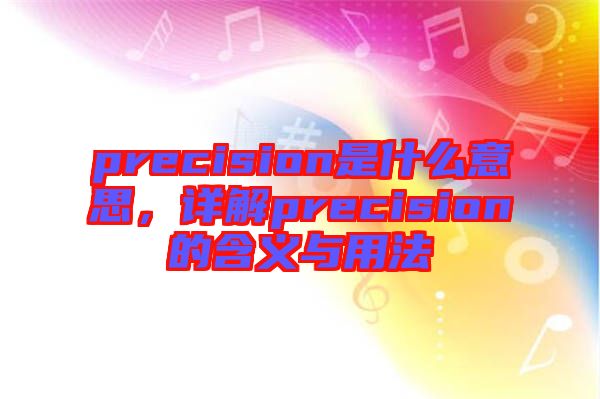 precision是什么意思，詳解precision的含義與用法