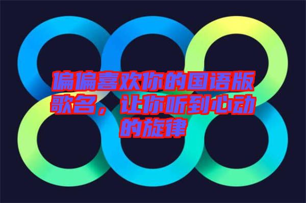 偏偏喜歡你的國語版歌名，讓你聽到心動的旋律