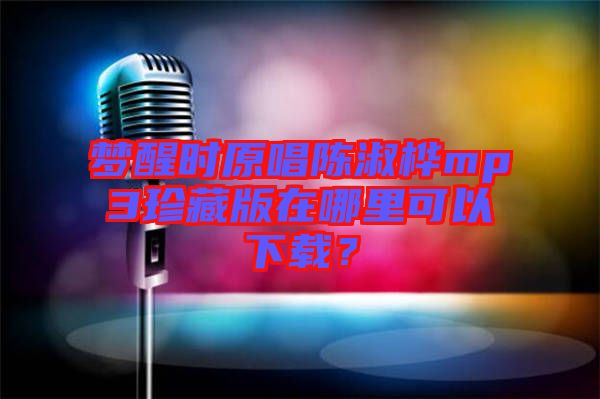 夢醒時原唱陳淑樺mp3珍藏版在哪里可以下載？