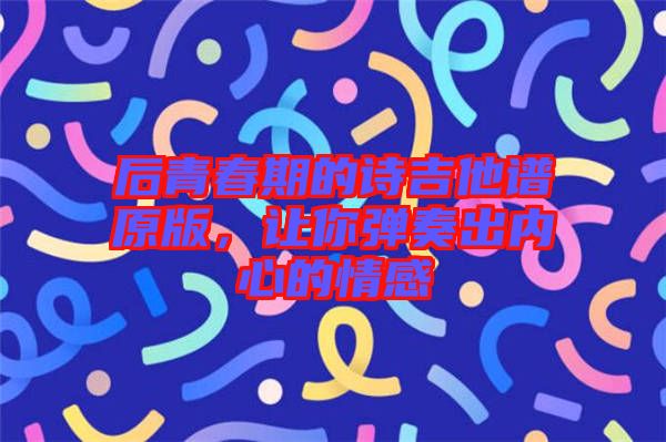 后青春期的詩吉他譜原版，讓你彈奏出內(nèi)心的情感