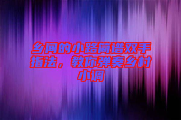 鄉(xiāng)間的小路簡(jiǎn)譜雙手指法，教你彈奏鄉(xiāng)村小調(diào)