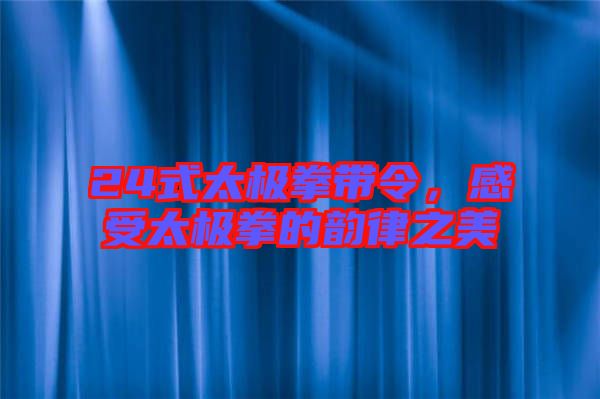 24式太極拳帶令，感受太極拳的韻律之美