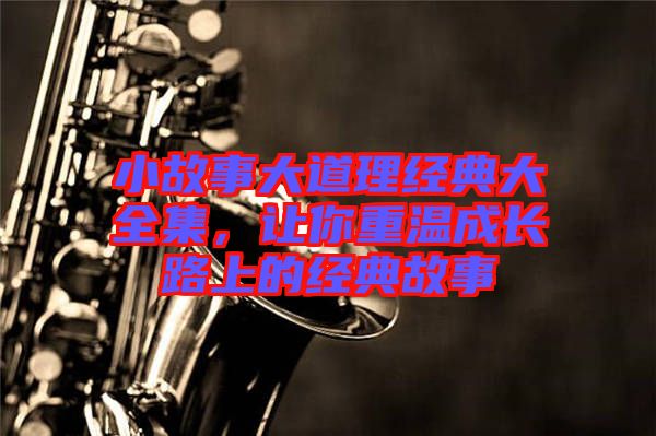小故事大道理經(jīng)典大全集，讓你重溫成長路上的經(jīng)典故事