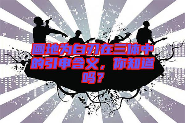畫地為白刃在三體中的引申含義，你知道嗎？