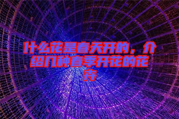 什么花是春天開的，介紹幾種春季開花的花卉