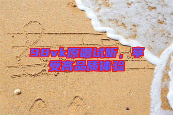 98vk原唱試聽(tīng)，享受高品質(zhì)體驗(yàn)